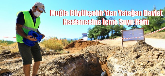 Muğla Büyükşehir’den Yatağan Devlet Hastanesine İçme Suyu Hattı