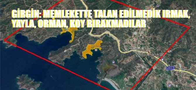  GİRGİN: MEMLEKETTE TALAN EDİLMEDİK IRMAK, YAYLA, ORMAN, KOY BIRAKMADILAR