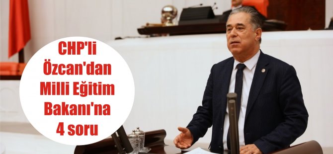 CHP’li Özcan’dan Milli Eğitim Bakanı’na 4 soru