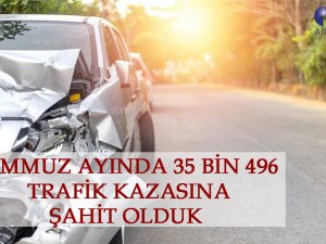 TEMMUZ AYINDA 35 BİN 496 TRAFİK KAZASINA ŞAHİT OLDUK