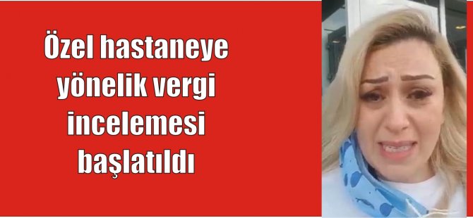 Özel hastaneye  yönelik vergi  incelemesi  başlatıldı