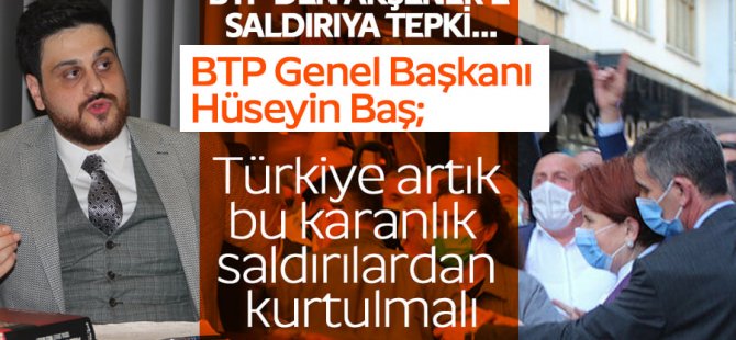 BTP Lideri Baş: “Türkiye artık bu karanlık saldırılardan kurtulmalı”