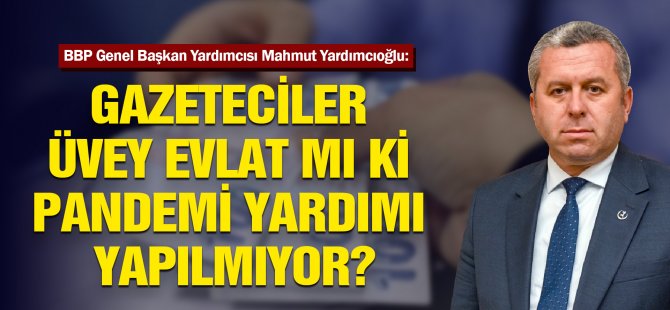 Yardımcıoğlu: Gazeteciler Üvey Evlat Mı Ki Pandemi Yardımı Yapılmıyor?