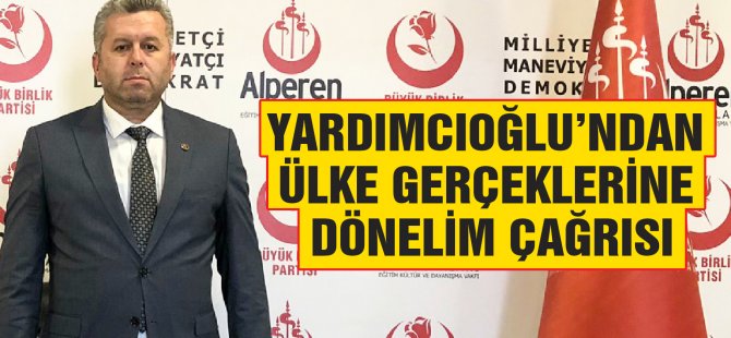 Yardımcıoğlu’ndan Ülke Gerçeklerine Dönelim Çağrısı