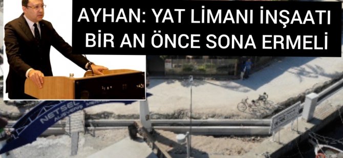 AYHAN: YAT LİMANI İNŞAATI BİR AN ÖNCE SONA ERMELİ