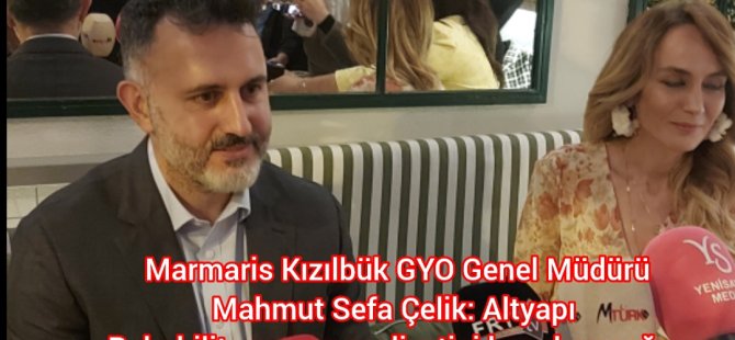 Marmaris Kızılbük GYO Genel Müdürü Mahmut Sefa Çelik: Altyapı Rehabilitasyonun maliyetini karşılayacağız