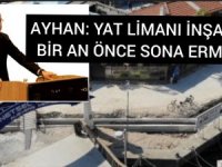 AYHAN: YAT LİMANI İNŞAATI BİR AN ÖNCE SONA ERMELİ